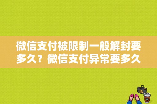 微信支付被限制一般解封要多久？微信支付异常要多久才能解冻