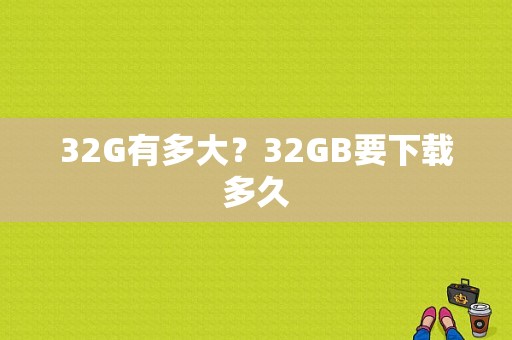 32G有多大？32GB要下载多久