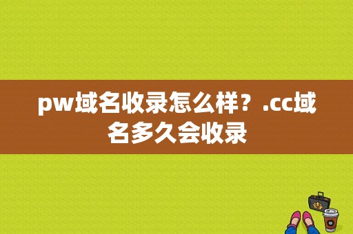 pw域名收录怎么样？.cc域名多久会收录