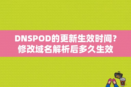 DNSPOD的更新生效时间？修改域名解析后多久生效