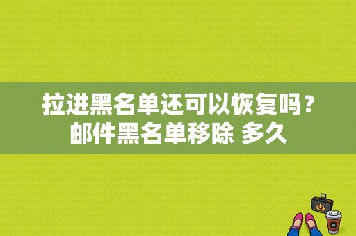 拉进黑名单还可以恢复吗？邮件黑名单移除 多久