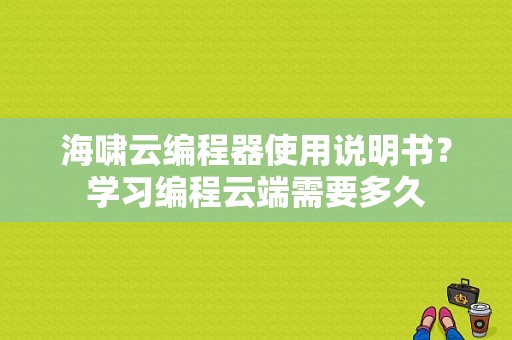 海啸云编程器使用说明书？学习编程云端需要多久