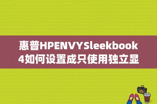 惠普HPENVYSleekbook4如何设置成只使用独立显？（envy切换显卡）