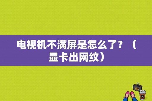 电视机不满屏是怎么了？（显卡出网纹）