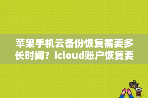 苹果手机云备份恢复需要多长时间？icloud账户恢复要多久