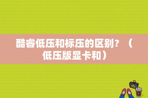 酷睿低压和标压的区别？（低压版显卡和）