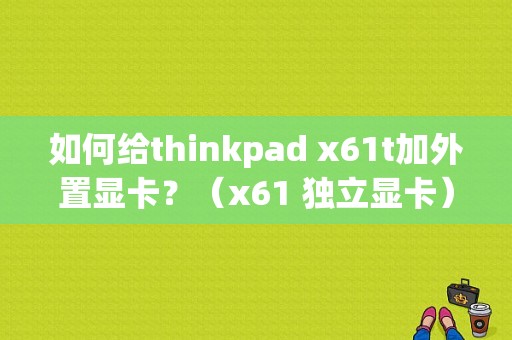 如何给thinkpad x61t加外置显卡？（x61 独立显卡）