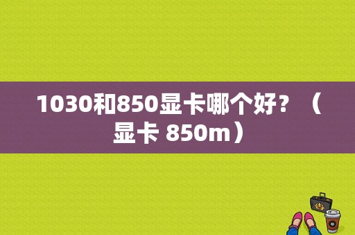 1030和850显卡哪个好？（显卡 850m）