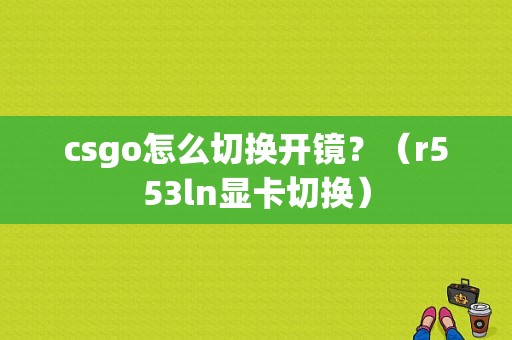 csgo怎么切换开镜？（r553ln显卡切换）