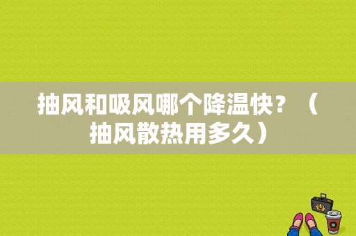 抽风和吸风哪个降温快？（抽风散热用多久）