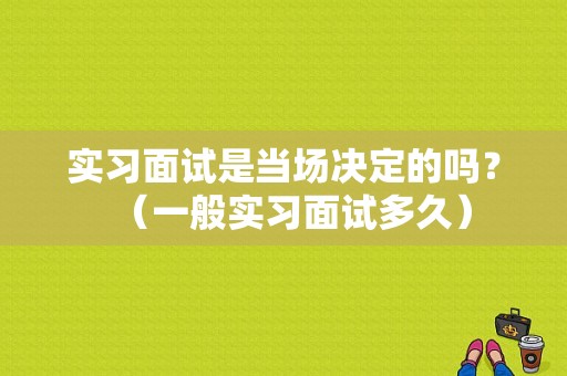 实习面试是当场决定的吗？（一般实习面试多久）