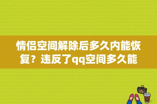 情侣空间解除后多久内能恢复？违反了qq空间多久能用