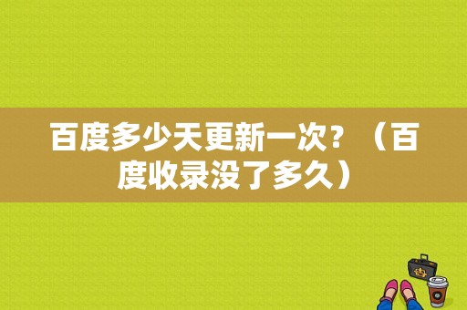 百度多少天更新一次？（百度收录没了多久）