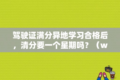 驾驶证满分异地学习合格后，清分要一个星期吗？（win7清理要多久）