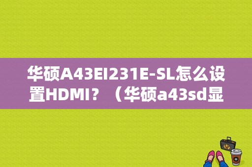 华硕A43EI231E-SL怎么设置HDMI？（华硕a43sd显卡驱动）