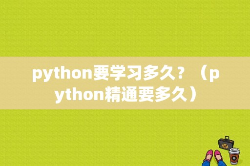 python要学习多久？（python精通要多久）