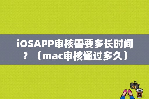 iOSAPP审核需要多长时间？（mac审核通过多久）