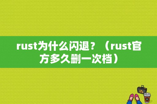 rust为什么闪退？（rust官方多久删一次档）