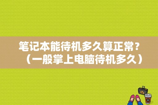 笔记本能待机多久算正常？（一般掌上电脑待机多久）