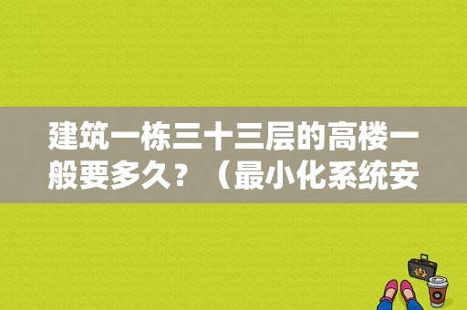 建筑一栋三十三层的高楼一般要多久？（最小化系统安装要多久）