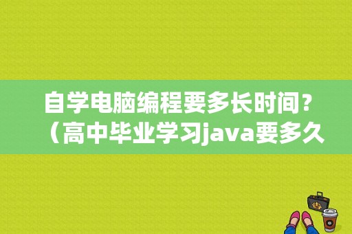 自学电脑编程要多长时间？（高中毕业学习java要多久）