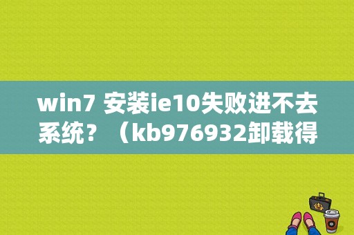 win7 安装ie10失败进不去系统？（kb976932卸载得多久）