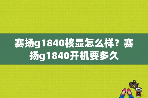 赛扬g1840核显怎么样？赛扬g1840开机要多久