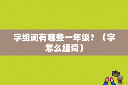 字组词有哪些一年级？（字怎么组词）