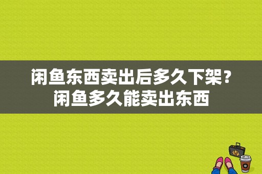 闲鱼东西卖出后多久下架？闲鱼多久能卖出东西