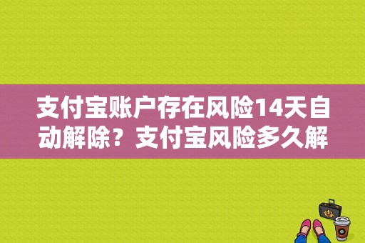 支付宝账户存在风险14天自动解除？支付宝风险多久解除