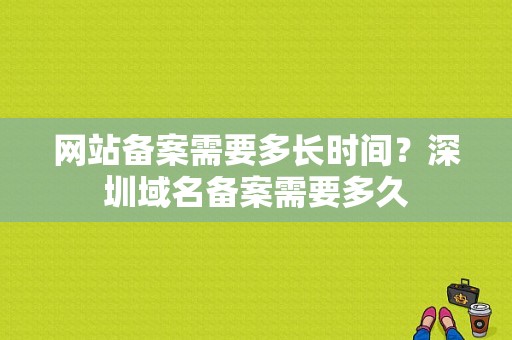 网站备案需要多长时间？深圳域名备案需要多久