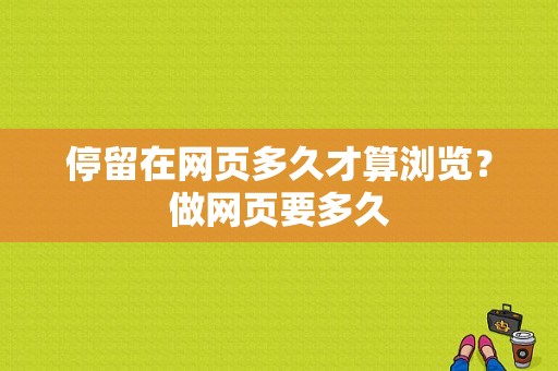 停留在网页多久才算浏览？做网页要多久