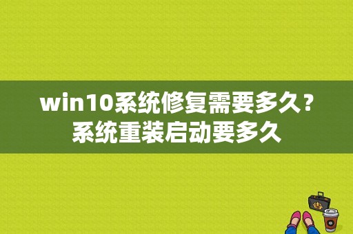 win10系统修复需要多久？系统重装启动要多久