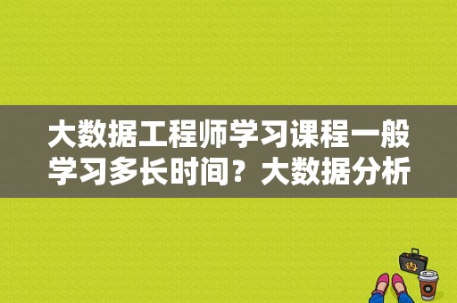 大数据工程师学习课程一般学习多长时间？大数据分析师培训多久