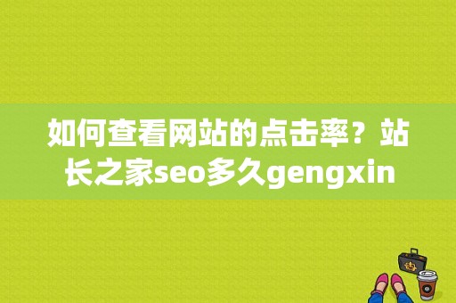 如何查看网站的点击率？站长之家seo多久gengxin