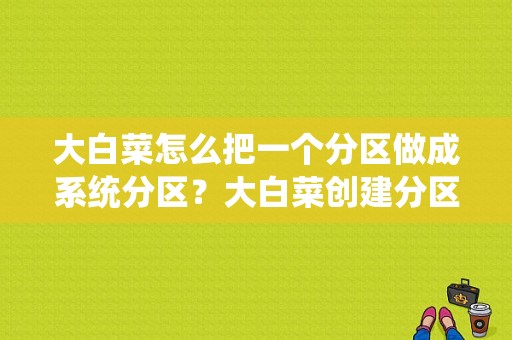 大白菜怎么把一个分区做成系统分区？大白菜创建分区要多久