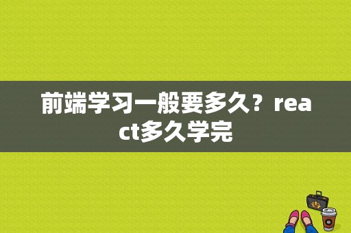 前端学习一般要多久？react多久学完