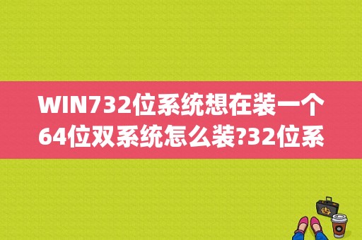 WIN732位系统想在装一个64位双系统怎么装?32位系统不重做就是装一个WIN76位系统。下哪个版本的系统？解压50g文件要多久