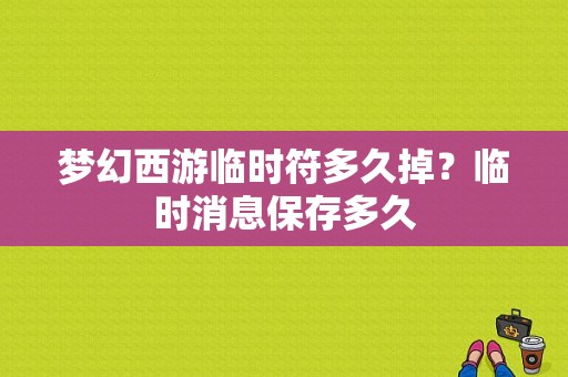 梦幻西游临时符多久掉？临时消息保存多久