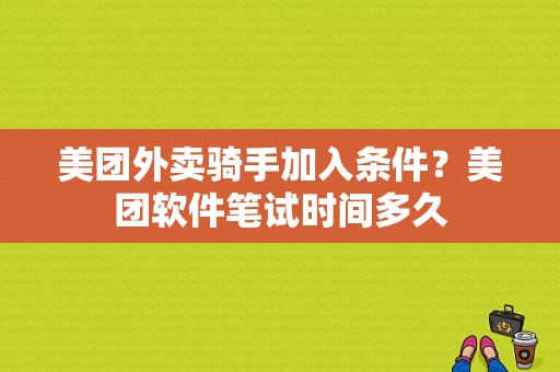 美团外卖骑手加入条件？美团软件笔试时间多久