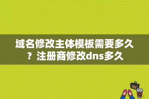 域名修改主体模板需要多久？注册商修改dns多久