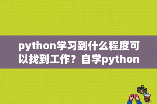 python学习到什么程度可以找到工作？自学python找工作多久