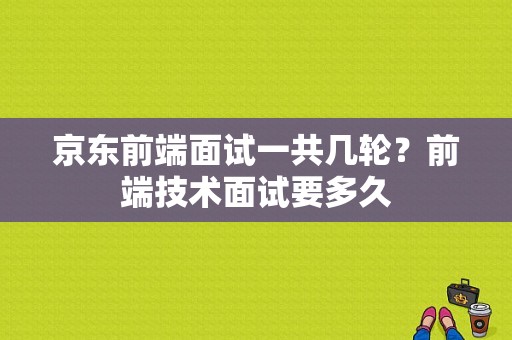 京东前端面试一共几轮？前端技术面试要多久