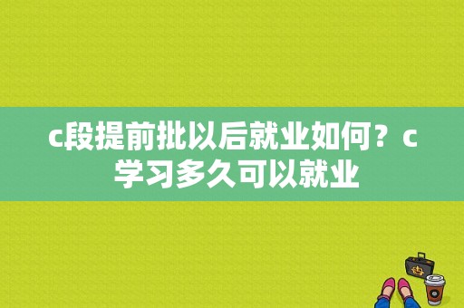 c段提前批以后就业如何？c 学习多久可以就业