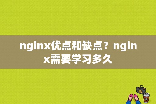 nginx优点和缺点？nginx需要学习多久