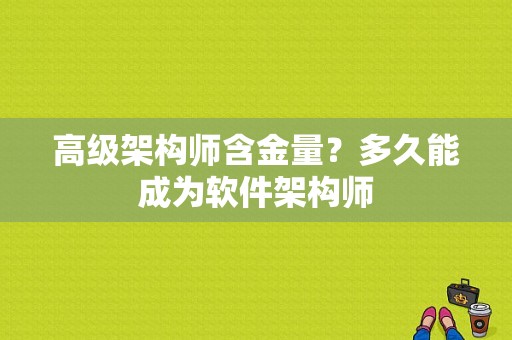 高级架构师含金量？多久能成为软件架构师