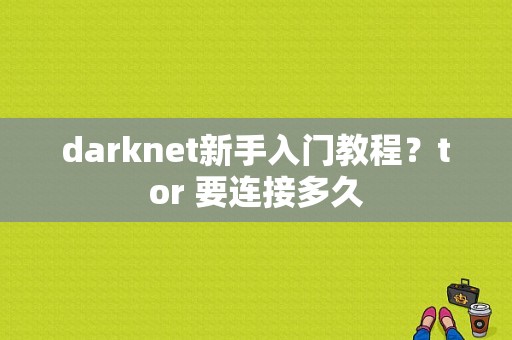 darknet新手入门教程？tor 要连接多久