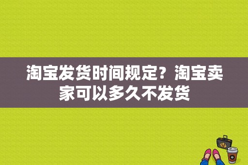 淘宝发货时间规定？淘宝卖家可以多久不发货