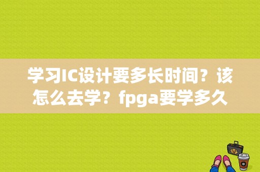 学习IC设计要多长时间？该怎么去学？fpga要学多久