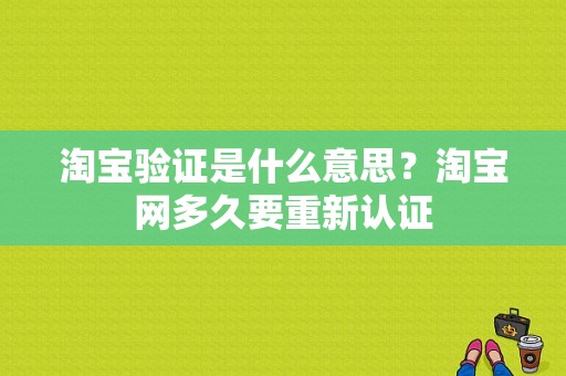 淘宝验证是什么意思？淘宝网多久要重新认证